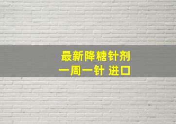 最新降糖针剂一周一针 进口